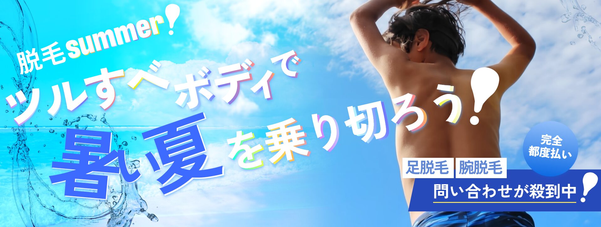 脱毛summer！ツルすべボディで暑い夏を乗り切ろうー完全都度払い、足脱毛・腕脱毛、問い合わせ殺到中！