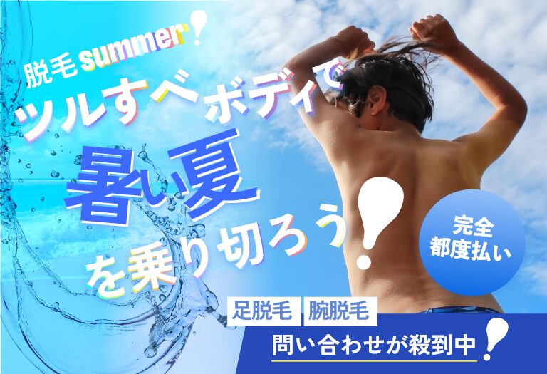脱毛summer！ツルすべボディで暑い夏を乗り切ろうー完全都度払い、足脱毛・腕脱毛、問い合わせ殺到中！